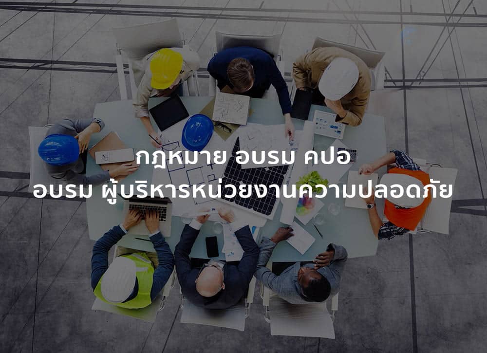 กฎหมาย อบรม คปอ อบรม ผู้บริหารหน่วยงานความปลอดภัย